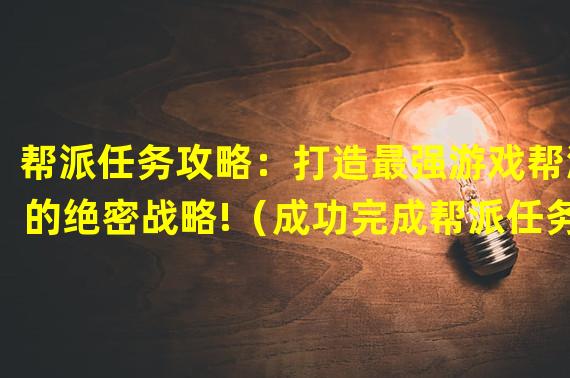 帮派任务攻略：打造最强游戏帮派的绝密战略!（成功完成帮派任务的关键技巧揭秘，助你称霸问道手游!）