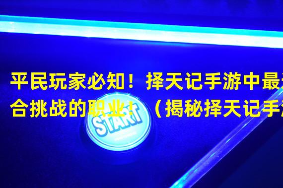 平民玩家必知！择天记手游中最适合挑战的职业！（揭秘择天记手游中平民玩家最容易上手的职业！）