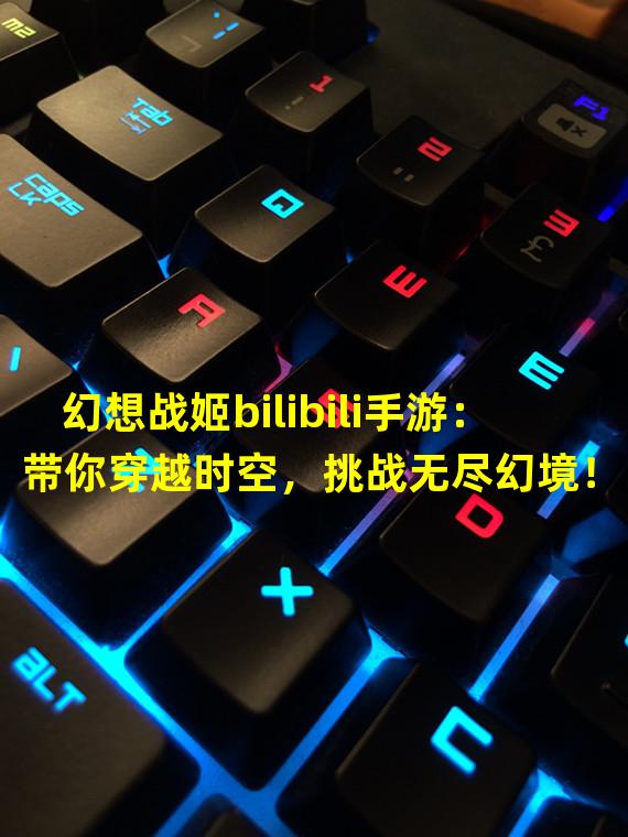 幻想战姬bilibili手游：带你穿越时空，挑战无尽幻境！（揭秘幻想战姬bilibili手游隐藏玩法，独一无二的策略战斗体验！）