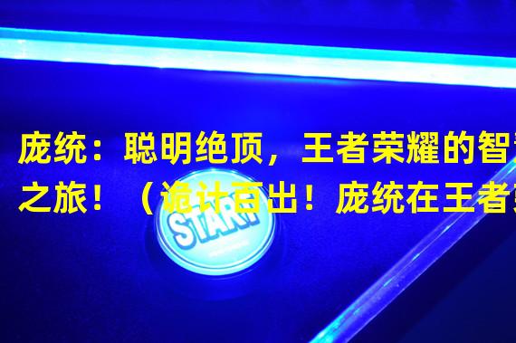 庞统：聪明绝顶，王者荣耀的智慧之旅！（诡计百出！庞统在王者荣耀中的杀人如麻！）