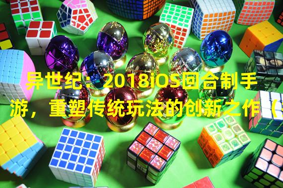 异世纪：2018iOS回合制手游，重塑传统玩法的创新之作（挑战极限：2018iOS回合制手游，独特玩法引爆隐藏的奇幻世界）