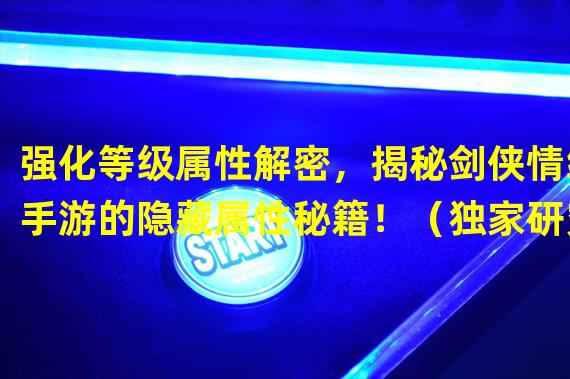 强化等级属性解密，揭秘剑侠情缘手游的隐藏属性秘籍！（独家研究：剑侠情缘手游强化等级属性表格的最佳搭配策略！）