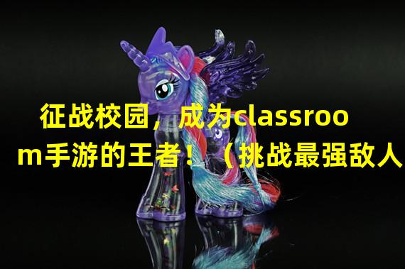 征战校园，成为classroom手游的王者！（挑战最强敌人，揭秘classroom手游的终极战略！）