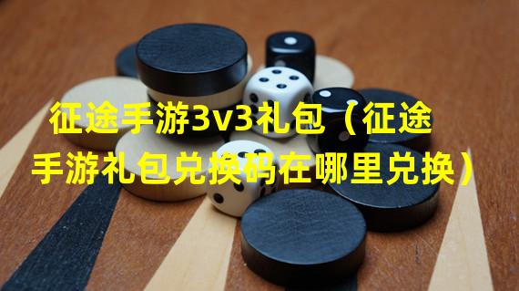 征途手游3v3礼包（征途手游礼包兑换码在哪里兑换）