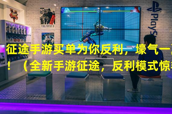 征途手游买单为你反利，壕气一夏！（全新手游征途，反利模式惊艳亮相！谁能反回最多现金？）