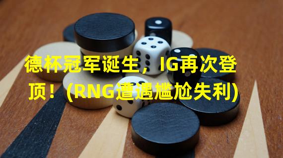 德杯冠军诞生，IG再次登顶！(RNG遭遇尴尬失利)