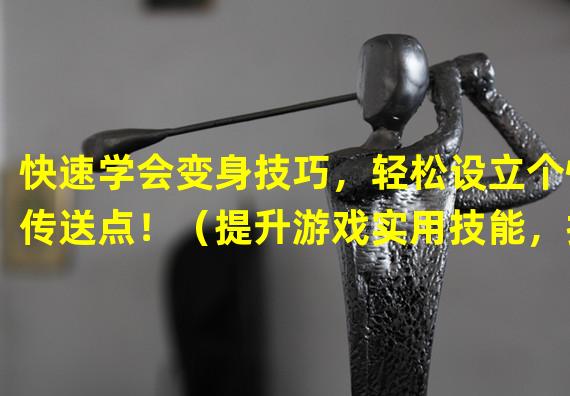 快速学会变身技巧，轻松设立个性传送点！（提升游戏实用技能，打造独一无二的仙境传说传送站！）