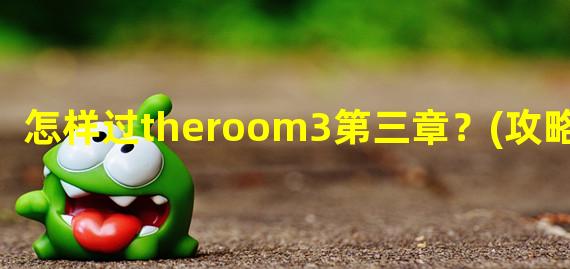 怎样过theroom3第三章？(攻略详解)