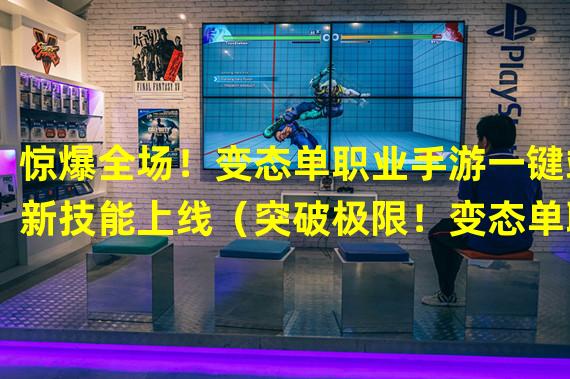 惊爆全场！变态单职业手游一键端新技能上线（突破极限！变态单职业手游一键端全新BOSS挑战）