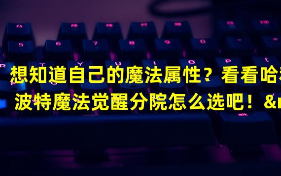 想知道自己的魔法属性？看看哈利波特魔法觉醒分院怎么选吧！——选择灵敏度或勇气？