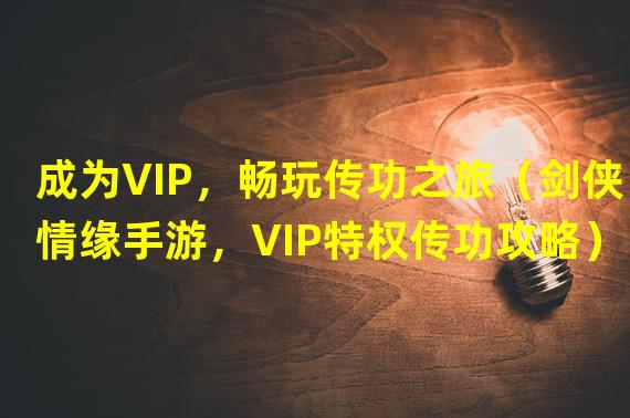 成为VIP，畅玩传功之旅（剑侠情缘手游，VIP特权传功攻略）