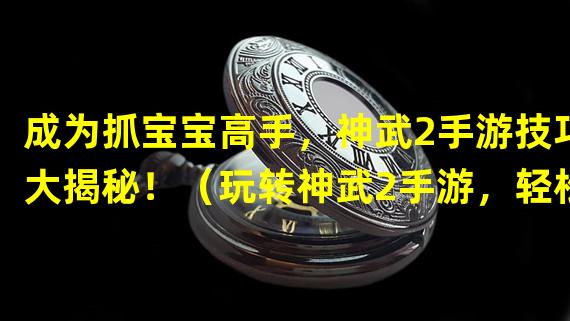 成为抓宝宝高手，神武2手游技巧大揭秘！（玩转神武2手游，轻松获得珍稀宝宝的窍门！）