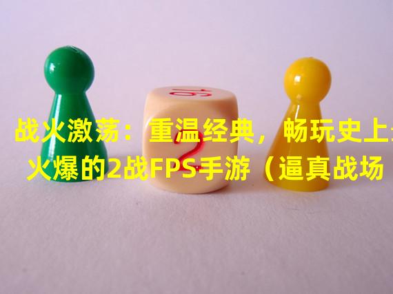 战火激荡：重温经典，畅玩史上最火爆的2战FPS手游（逼真战场，纵横战场：玩转全新2战FPS手游的无限乐趣）