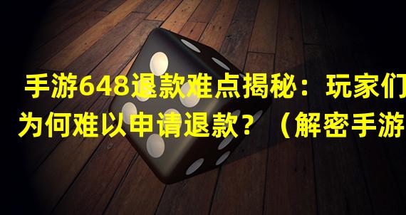 手游648退款难点揭秘：玩家们为何难以申请退款？（解密手游648退款困境：为何玩家退款遇到如此多的阻碍？）