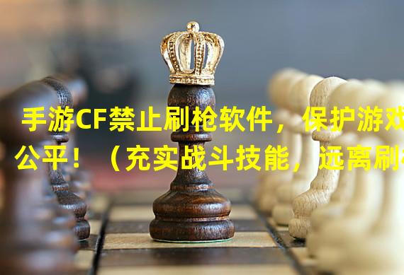 手游CF禁止刷枪软件，保护游戏公平！（充实战斗技能，远离刷枪软件的诱惑！）