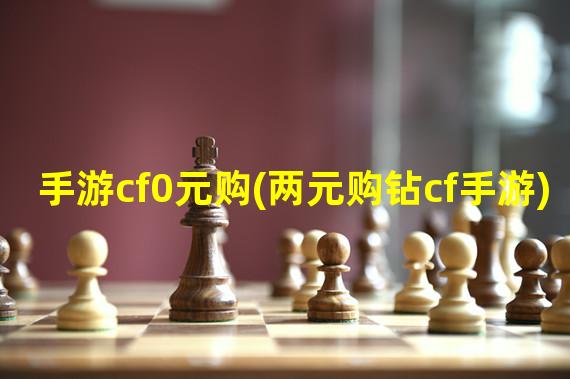 手游cf0元购(两元购钻cf手游)