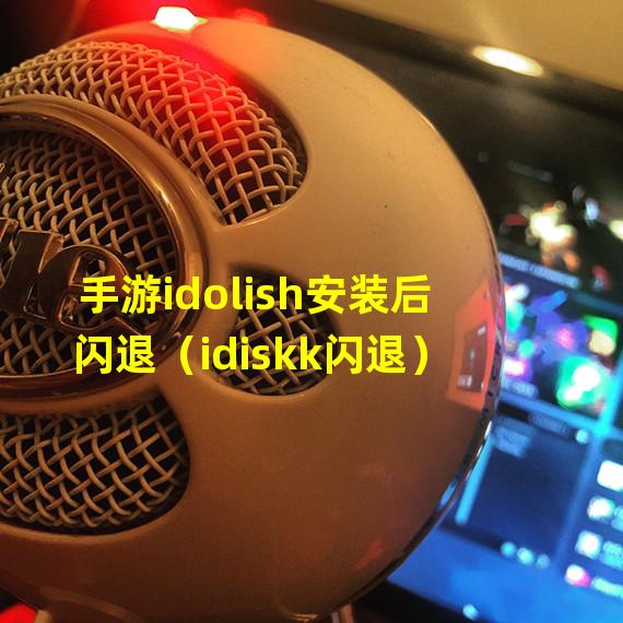 手游idolish安装后闪退（idiskk闪退）