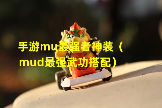 手游mu最强者神装（mud最强武功搭配）