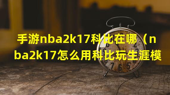 手游nba2k17科比在哪（nba2k17怎么用科比玩生涯模式）