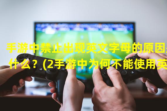 手游中禁止出现英文字母的原因是什么？(2手游中为何不能使用英文字母？)(手游中为何不能使用英文字母？))