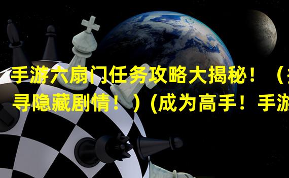 手游六扇门任务攻略大揭秘！（探寻隐藏剧情！）(成为高手！手游六扇门任务攻略详细指南（无敌通关攻略）)