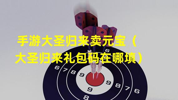 手游大圣归来卖元宝（大圣归来礼包码在哪填）