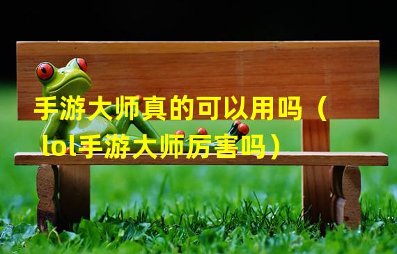 手游大师真的可以用吗（lol手游大师厉害吗）