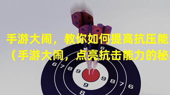 手游大闹，教你如何提高抗压能力（手游大闹，点亮抗击能力的秘籍）