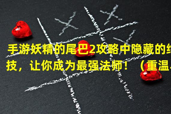 手游妖精的尾巴2攻略中隐藏的绝技，让你成为最强法师！（重温斗魂之王传奇，体验手游妖精的尾巴2攻略带来的狂热战斗！）