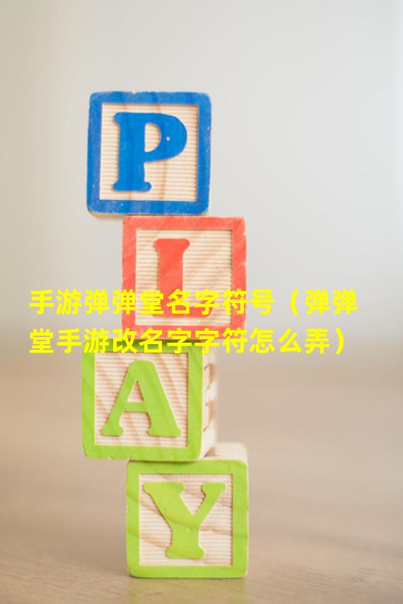 手游弹弹堂名字符号（弹弹堂手游改名字字符怎么弄）