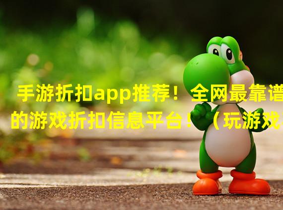 手游折扣app推荐！全网最靠谱的游戏折扣信息平台！（玩游戏不怕花冤枉钱！这个手游折扣app超靠谱！）