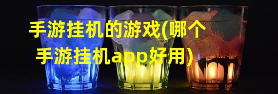 手游挂机的游戏(哪个手游挂机app好用)