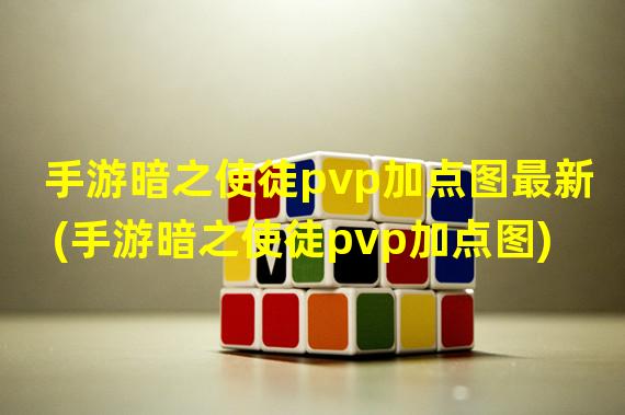 手游暗之使徒pvp加点图最新(手游暗之使徒pvp加点图)