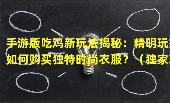 手游版吃鸡新玩法揭秘：精明玩家如何购买独特时尚衣服？（独家攻略：手游版吃鸡装扮心选！买衣服不再随便，时尚玩家必看！）