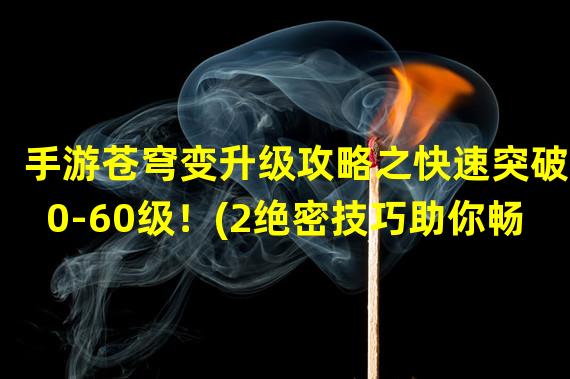 手游苍穹变升级攻略之快速突破50-60级！(2绝密技巧助你畅玩苍穹变)(绝密技巧助你畅玩苍穹变))