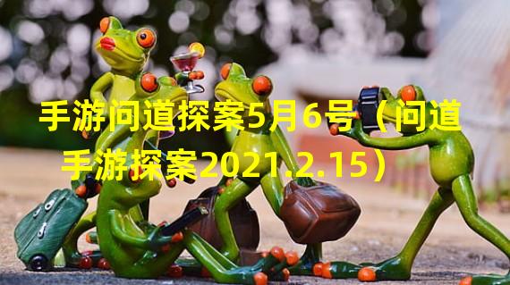 手游问道探案5月6号（问道手游探案2021.2.15）