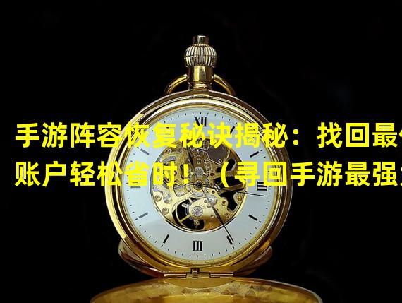 手游阵容恢复秘诀揭秘：找回最佳账户轻松省时！（寻回手游最强大阵容账户：重塑辉煌战斗历程！）