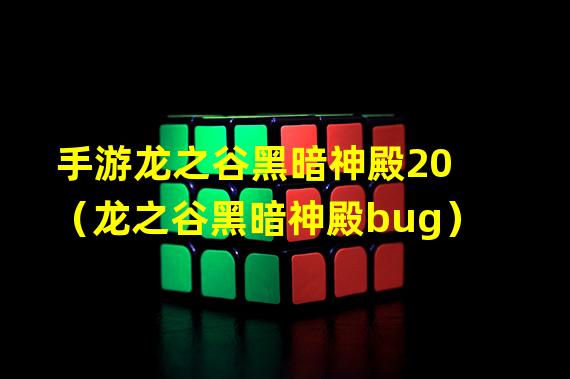 手游龙之谷黑暗神殿20（龙之谷黑暗神殿bug）