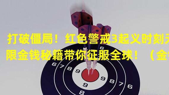 打破僵局！红色警戒3起义时刻无限金钱秘籍带你征服全球！（金钱不再是问题！红色警戒3起义时刻无限金钱秘籍助你开启限制之外的战争策略！）