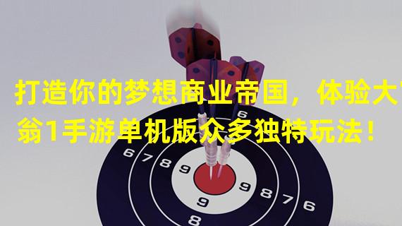 打造你的梦想商业帝国，体验大富翁1手游单机版众多独特玩法！（挑战全球玩家，化身房地产大亨，大富翁1手游单机版等你来战！）