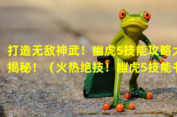 打造无敌神武！幽虎5技能攻略大揭秘！（火热绝技！幽虎5技能书打造全新游戏体验！）