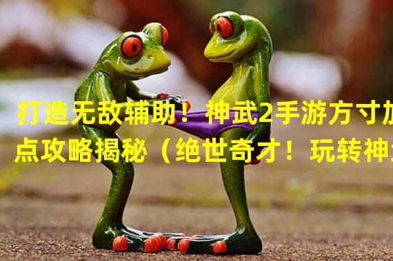 打造无敌辅助！神武2手游方寸加点攻略揭秘（绝世奇才！玩转神武2手游方寸职业加点心得分享）