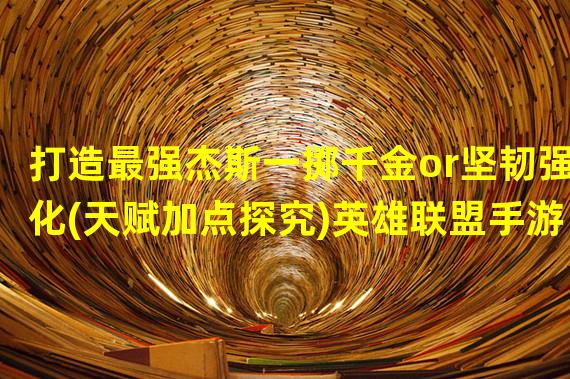 打造最强杰斯一掷千金or坚韧强化(天赋加点探究)英雄联盟手游