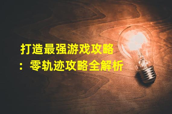 打造最强游戏攻略：零轨迹攻略全解析