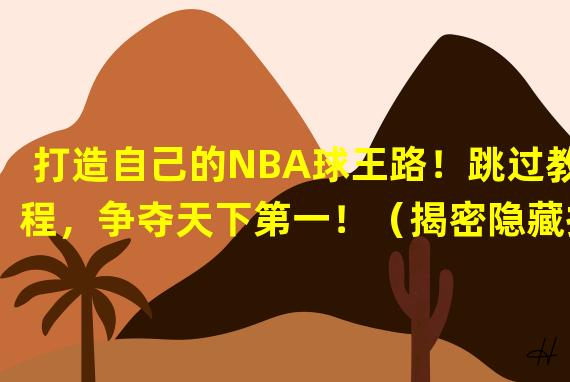 打造自己的NBA球王路！跳过教程，争夺天下第一！（揭密隐藏技巧！跳过教程，快速成为NBALive手游的顶级高手！）