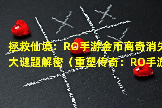 拯救仙境：RO手游金币离奇消失大谜题解密（重塑传奇：RO手游金币递减带来全新游戏挑战）