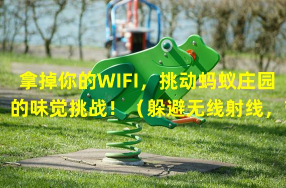 拿掉你的WIFI，挑动蚂蚁庄园的味觉挑战！（躲避无线射线，带领蚂蚁庄园征服世界！）