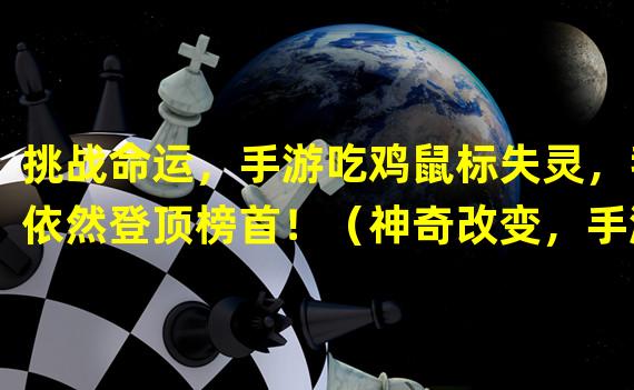 挑战命运，手游吃鸡鼠标失灵，我依然登顶榜首！（神奇改变，手游吃鸡鼠标失灵竟激发了我的隐形绝技！）