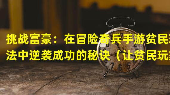 挑战富豪：在冒险奇兵手游贫民玩法中逆袭成功的秘诀（让贫民玩家一夜逆袭：冒险奇兵手游贫民玩法全面解析）