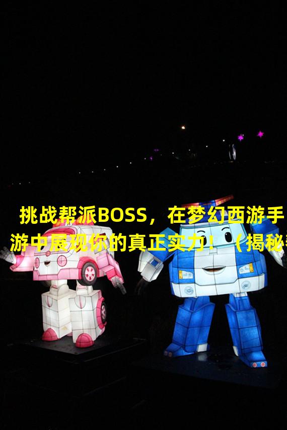 挑战帮派BOSS，在梦幻西游手游中展现你的真正实力！（揭秘帮派群发的神秘技巧，成为梦幻西游手游中的时尚领袖！）